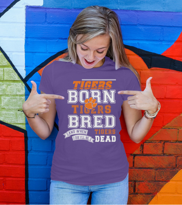 Tigers Born Tigers Bred And When I Die I'll Be Tigers Dead T-Shirt