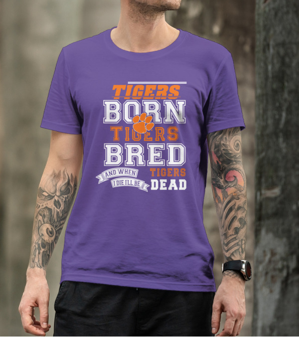 Tigers Born Tigers Bred And When I Die I'll Be Tigers Dead T-Shirt