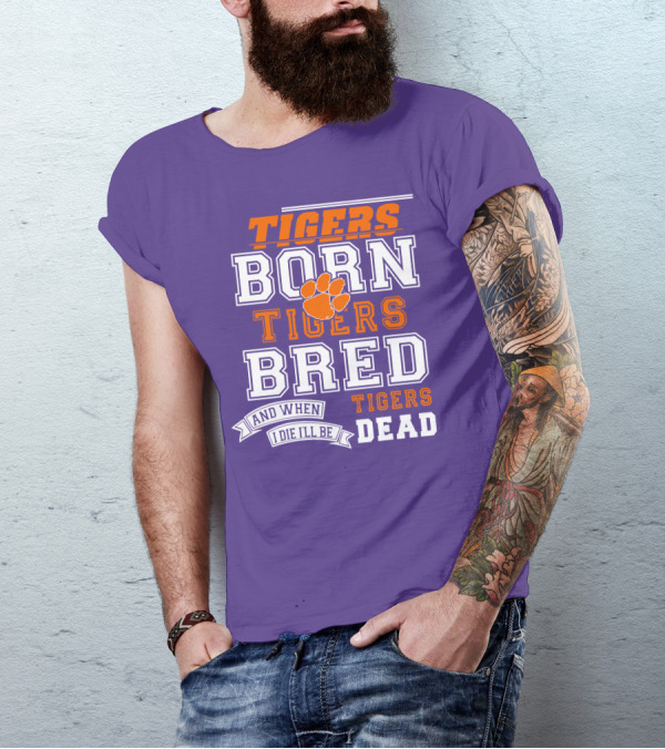 Tigers Born Tigers Bred And When I Die I'll Be Tigers Dead T-Shirt