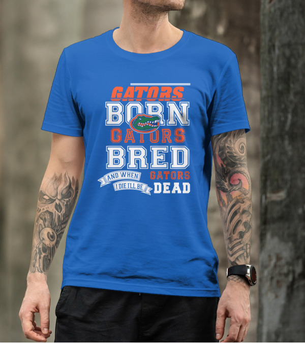 Gators Born Gators Bred Gators Dead Fan T-Shirt