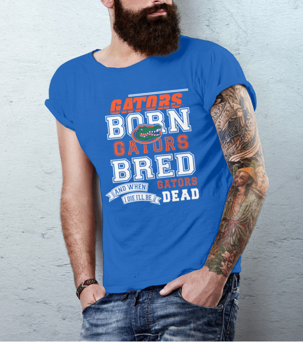 Gators Born Gators Bred Gators Dead Fan T-Shirt