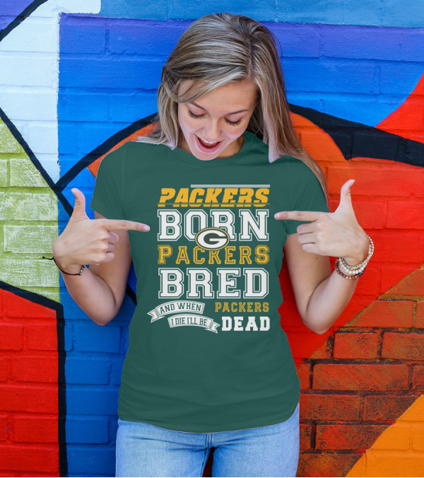 Packers Born Packers Bred And When I Die I'll Be Packers Dead T-Shirt