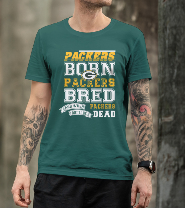 Packers Born Packers Bred And When I Die I'll Be Packers Dead T-Shirt