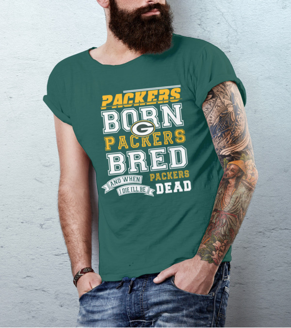 Packers Born Packers Bred And When I Die I'll Be Packers Dead T-Shirt