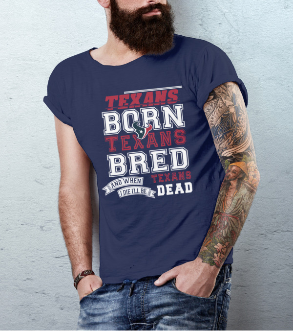 Texans Born Texans Bred And When I Die I'll Be Texans Dead T-Shirt