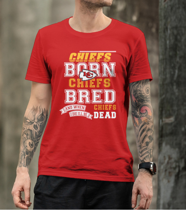 Chiefs Born Chiefs Bred Chiefs Dead Kansas City Chiefs T-Shirt
