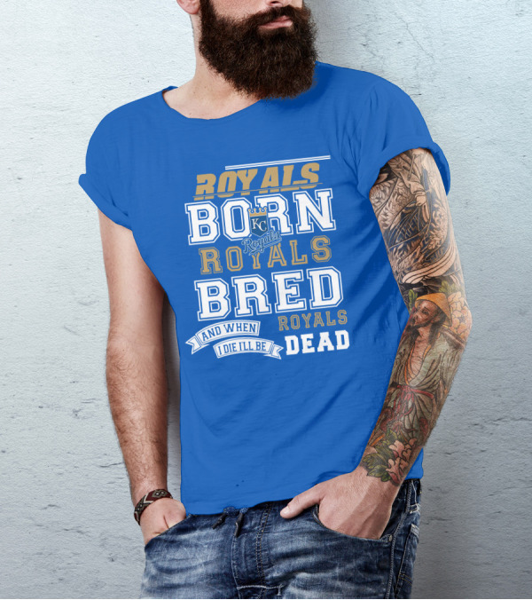 Royals Born Royals Bred And When I Die I'll Be Royals Dead Kansas City Royals Fan T-Shirt