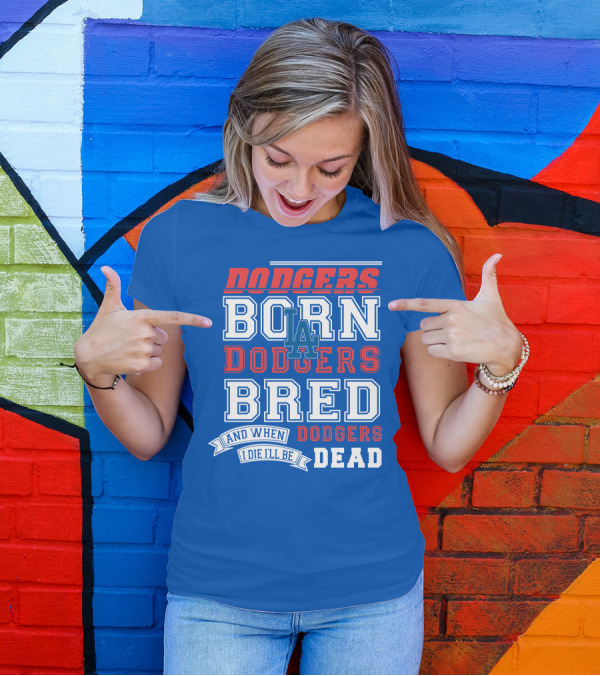 Dodgers Born Dodgers Bred Dodgers Die-Hard Fan T-Shirt