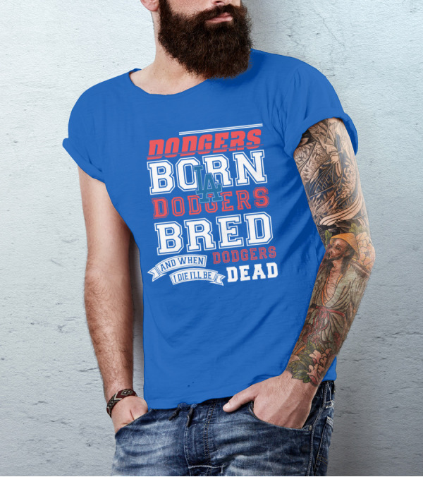 Dodgers Born Dodgers Bred Dodgers Die-Hard Fan T-Shirt