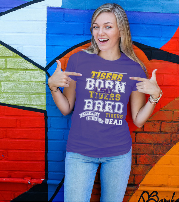 LSU Tigers Born Tigers Bred And When I Die I'll Be Tigers Dead T-Shirt