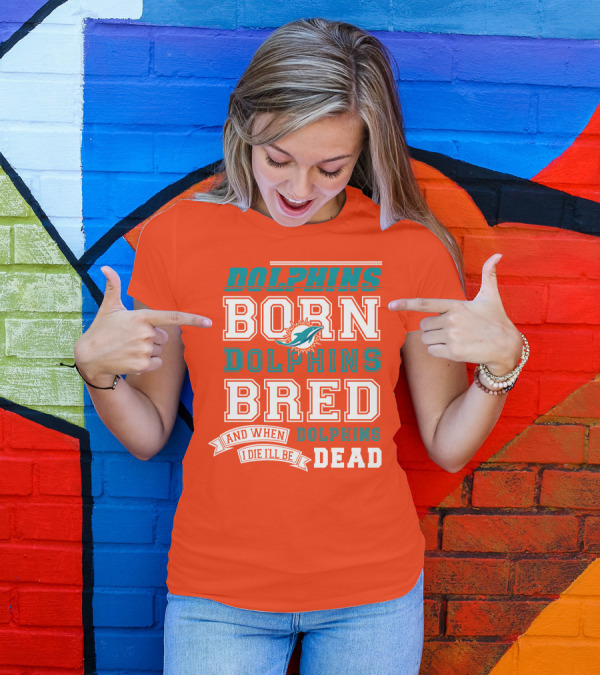Dolphins Born Dolphins Bred And When I Die I'll Be Dead T-Shirt