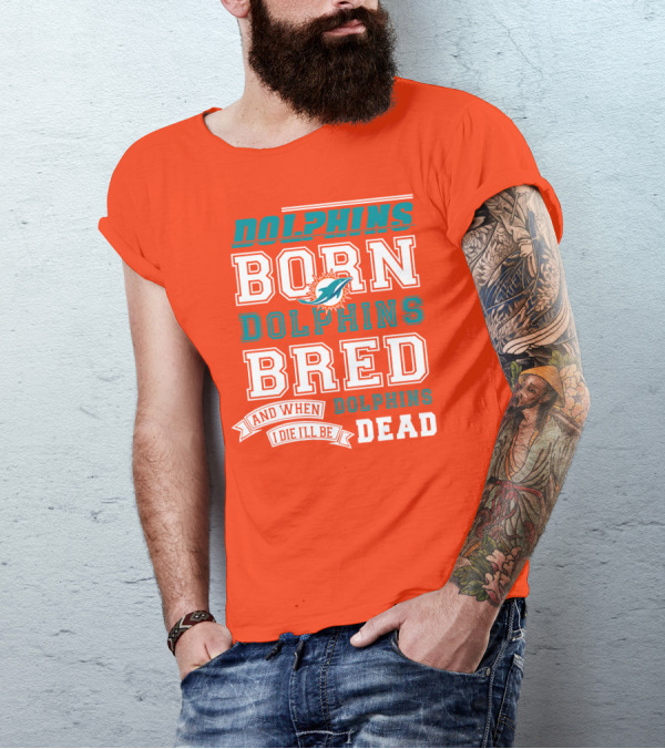 Dolphins Born Dolphins Bred And When I Die I'll Be Dead T-Shirt
