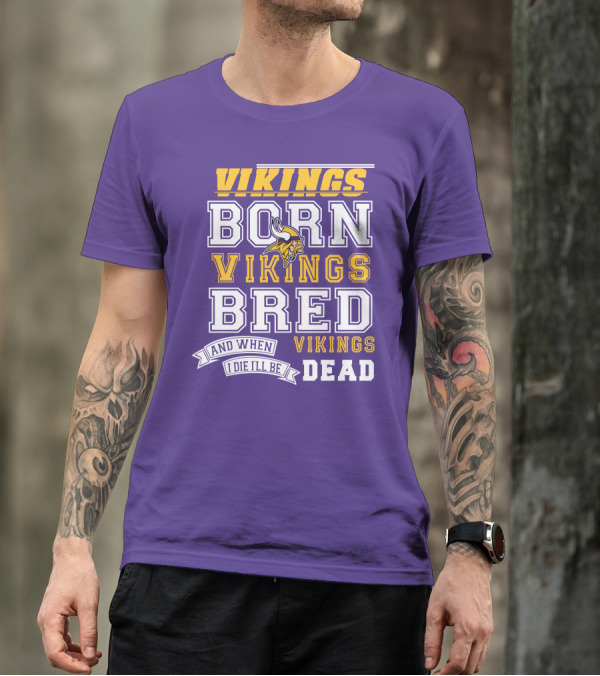 Vikings Born Vikings Bred And When I Die I'll Be Vikings Dead T-Shirt