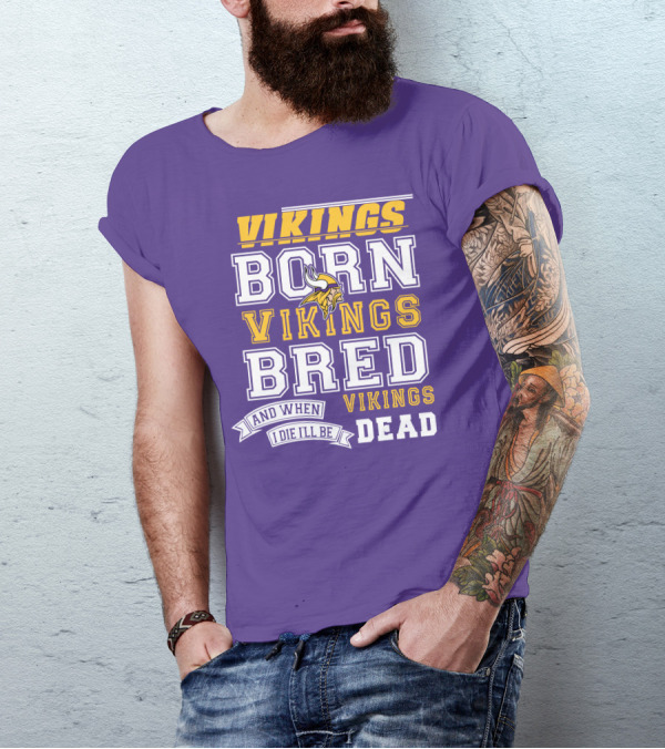 Vikings Born Vikings Bred And When I Die I'll Be Vikings Dead T-Shirt
