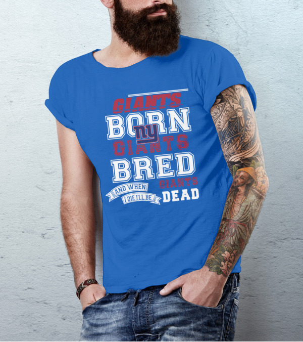 Giants Born Giants Bred And When I Die I'll Be Giants Dead T-Shirt