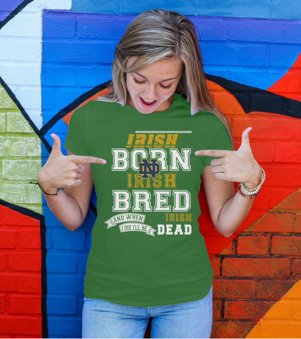 Irish Born Irish Bred Irish Dead Notre Dame T-Shirt