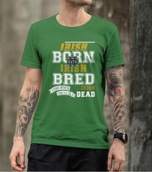 Irish Born Irish Bred Irish Dead Notre Dame T-Shirt