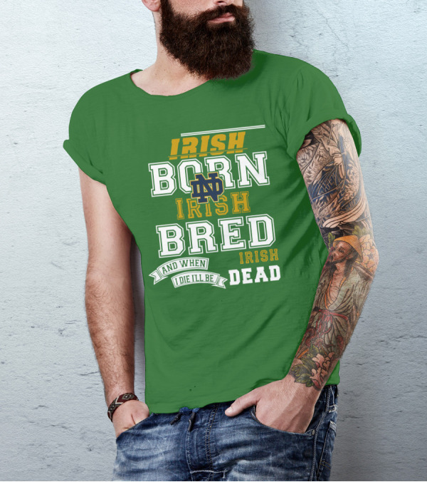 Irish Born Irish Bred Irish Dead Notre Dame T-Shirt