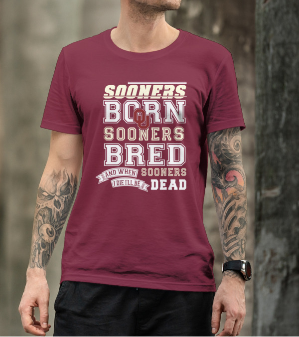 Sooners Born Sooners Bred Sooners And When I Die I'll Be Dead T-Shirt