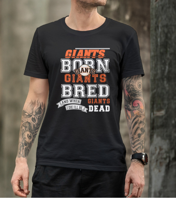 BORN GIANTS BRED GIANTS AND WHEN I DIE I'LL BE GIANTS DEAD T-Shirt