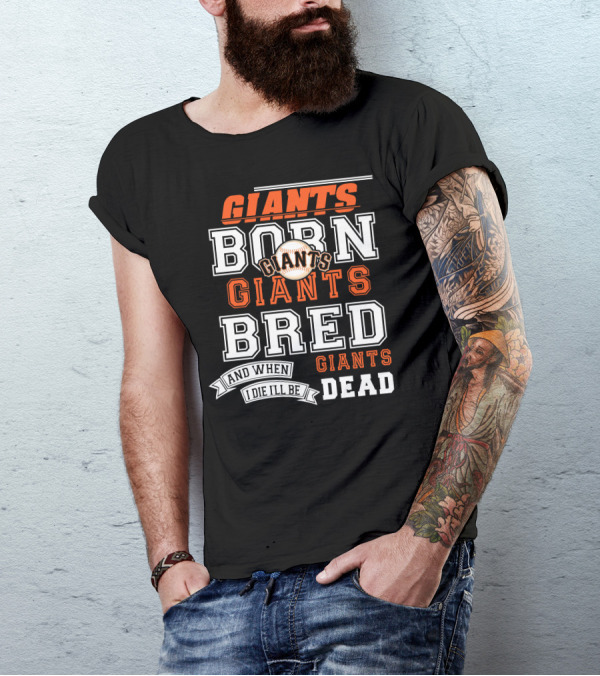 BORN GIANTS BRED GIANTS AND WHEN I DIE I'LL BE GIANTS DEAD T-Shirt