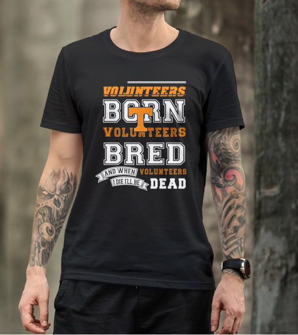 Tennessee Volunteers Born Bred And When I Die I'll Be Dead T-Shirt