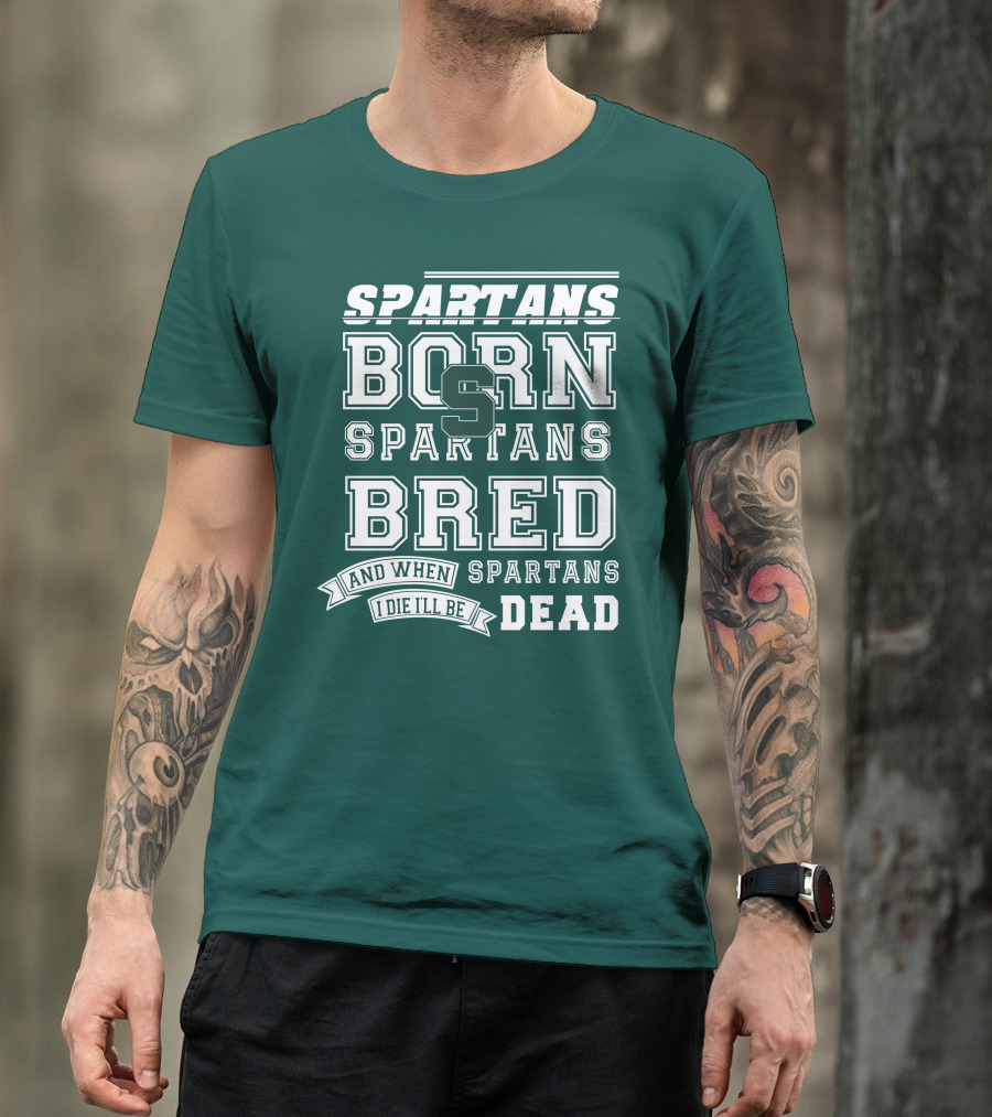 Spartans Born Spartans Bred When I Die I'll Be Dead T-Shirt