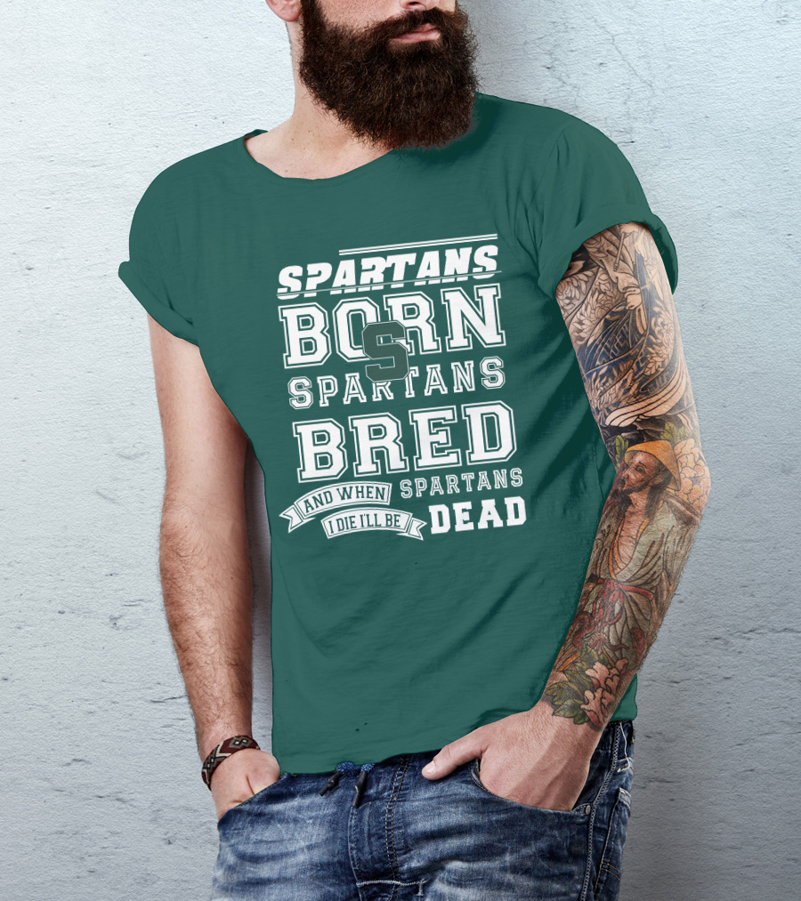 Spartans Born Spartans Bred When I Die I'll Be Dead T-Shirt