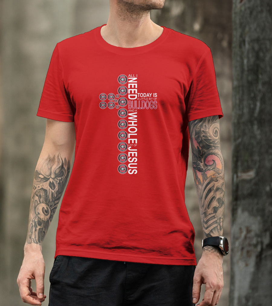All I Need Today Is A Little Bit Of Georgia Bulldogs And A Whole Lot Of Jesus T-Shirt