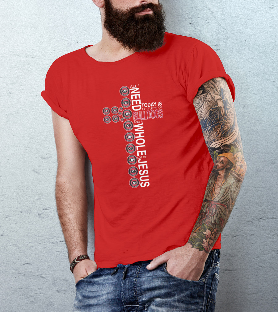 All I Need Today Is A Little Bit Of Georgia Bulldogs And A Whole Lot Of Jesus T-Shirt