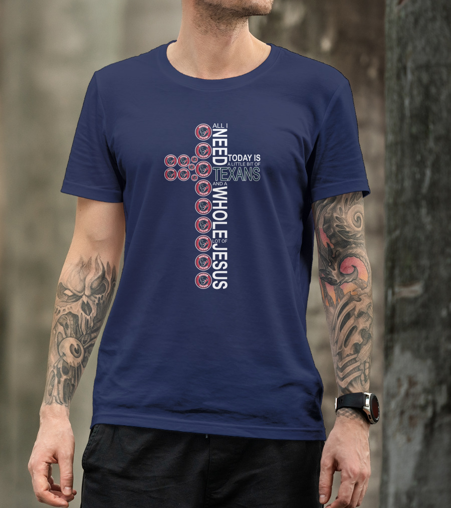 All I Need Today Is A Little Bit Of Texans And A Whole Lot Of Jesus Houston Texans T-Shirt