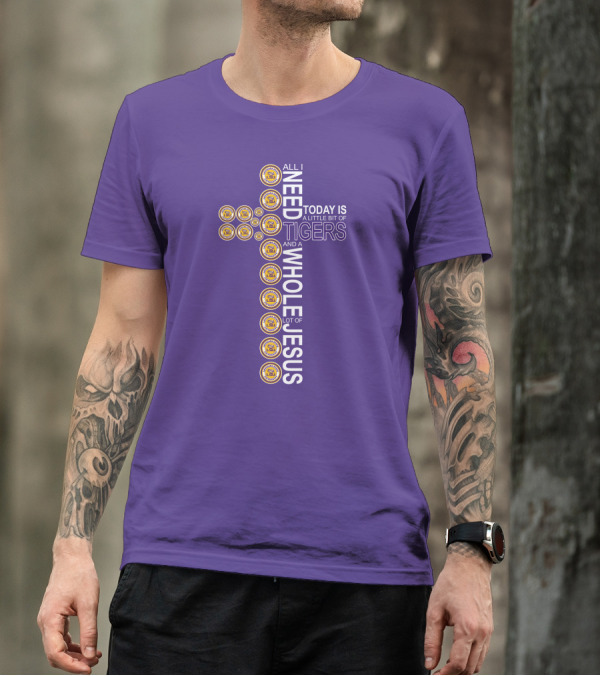 All I Need Today Is A Little Bit Of LSU Tigers And A Whole Lot Of Jesus T-Shirt