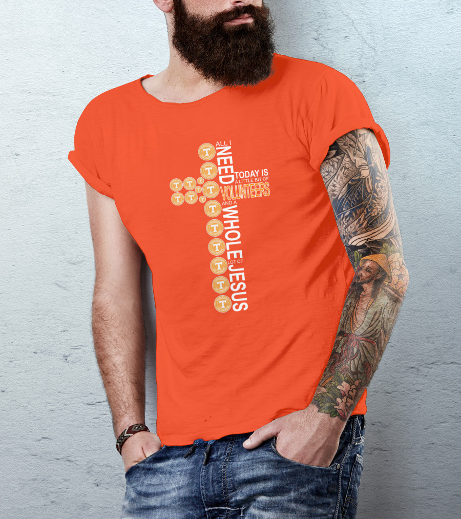 All I Need Today Is A Little Bit Of Volunteers And A Whole Lot Of Jesus Tennessee T-Shirt