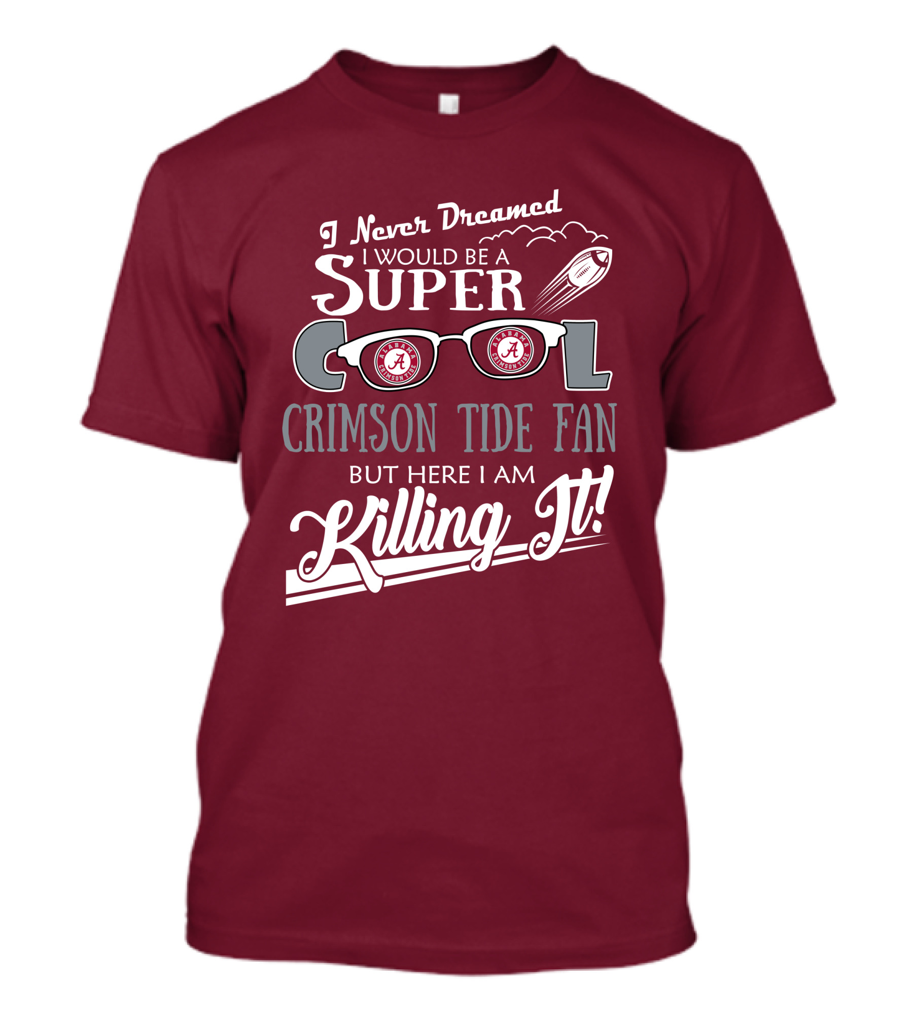 I Never Dreamed I Would Be A Super Cool Crimson Tide Fan But Here I Am Killing It T-Shirt