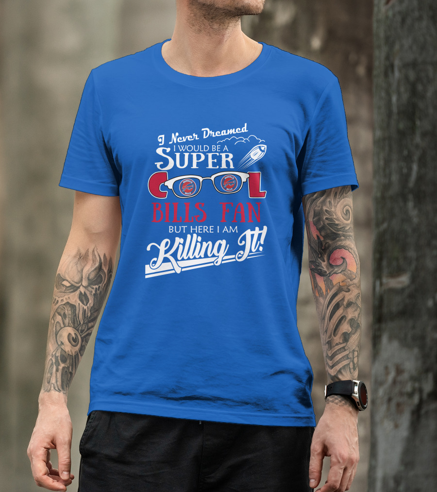 I Never Dreamed I Would Be A Super Cool Buffalo Bills Fan But Here I Am Killing It T-Shirt