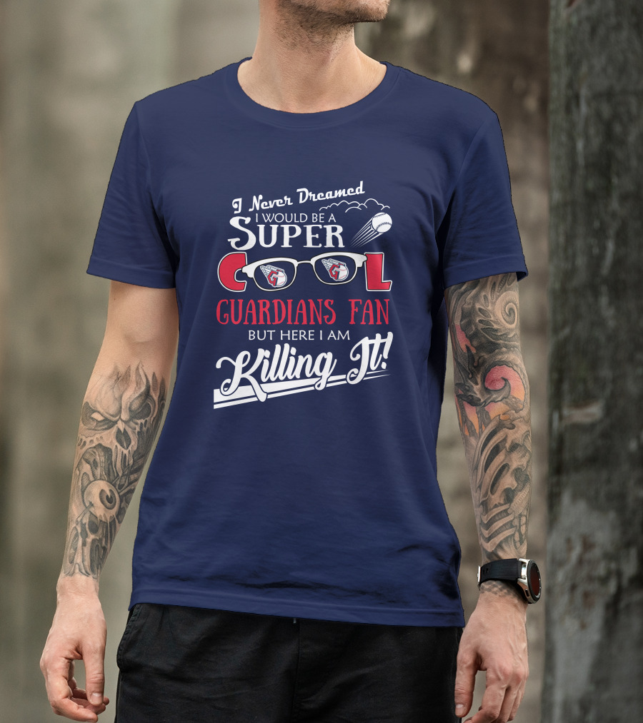 I Never Dreamed I Would Be A Super Cool Guardians Fan But Here I Am Killing It T-Shirt