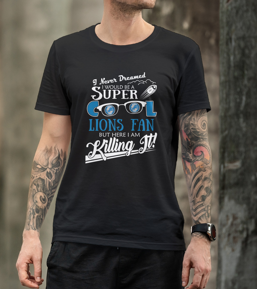 I Never Dreamed I Would Be A Super Cool Detroit Lions Fan But Here I Am Killing It T-Shirt
