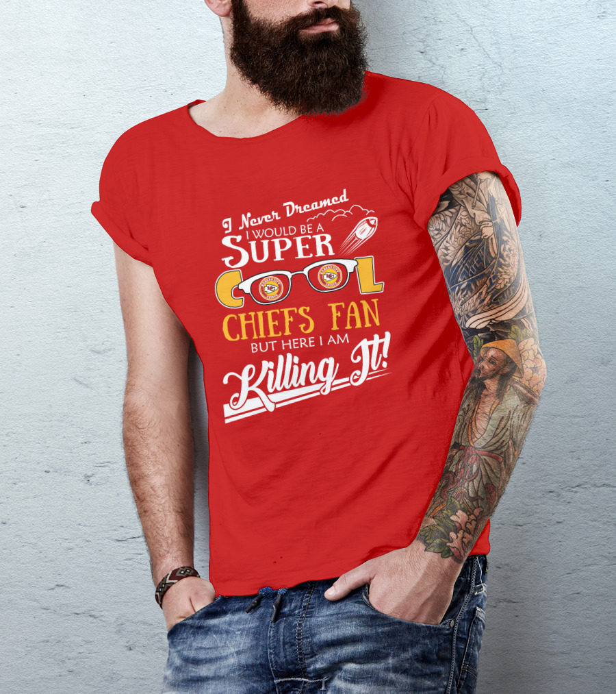 I Never Dreamed I Would Be A Super Cool Kansas City Chiefs Fan But Here I Am Killing It T-Shirt