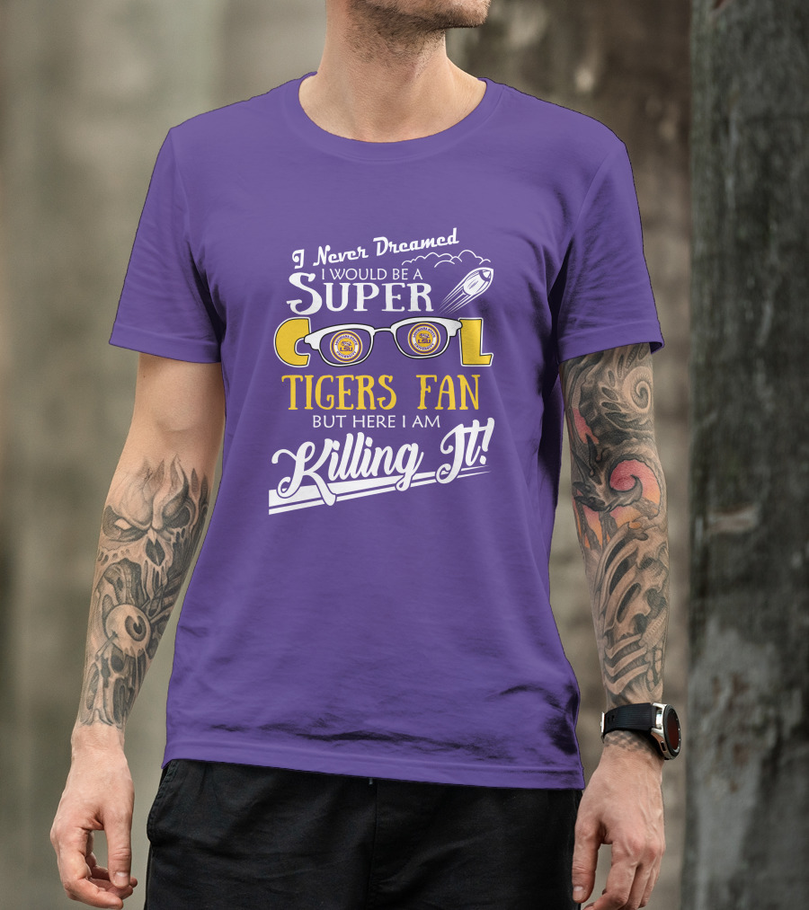 I Never Dreamed I Would Be A Super Cool LSU Tigers Fan But Here I Am Killing It T-Shirt