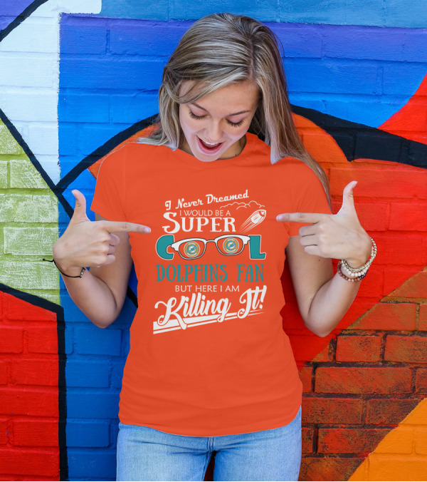 I Never Dreamed I Would Be A Super Cool Dolphins Fan But Here I Am Killing It T-Shirt