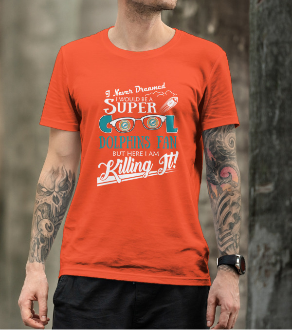 I Never Dreamed I Would Be A Super Cool Dolphins Fan But Here I Am Killing It T-Shirt
