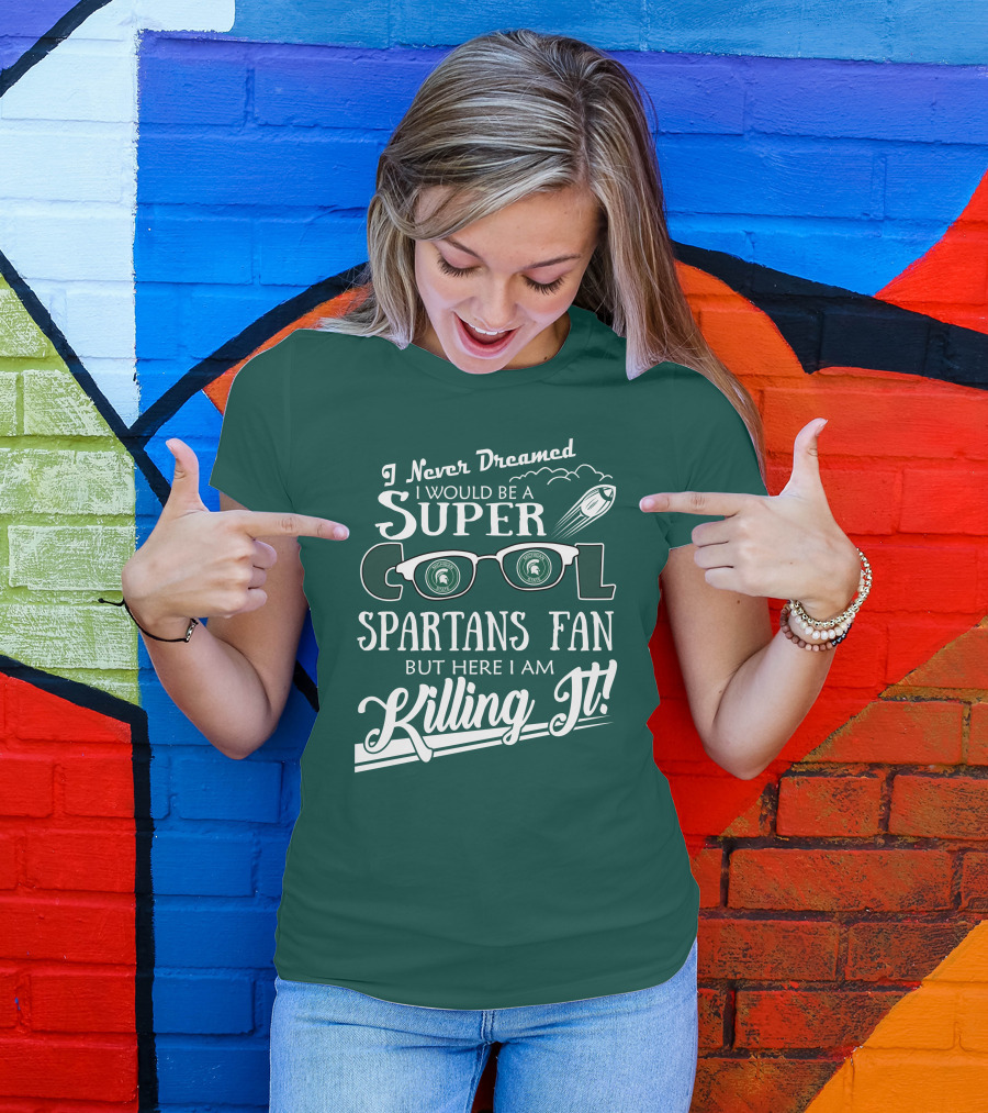 I Never Dreamed I Would Be A Super Cool Michigan State Spartans Fan But Here I Am Killing It T-Shirt