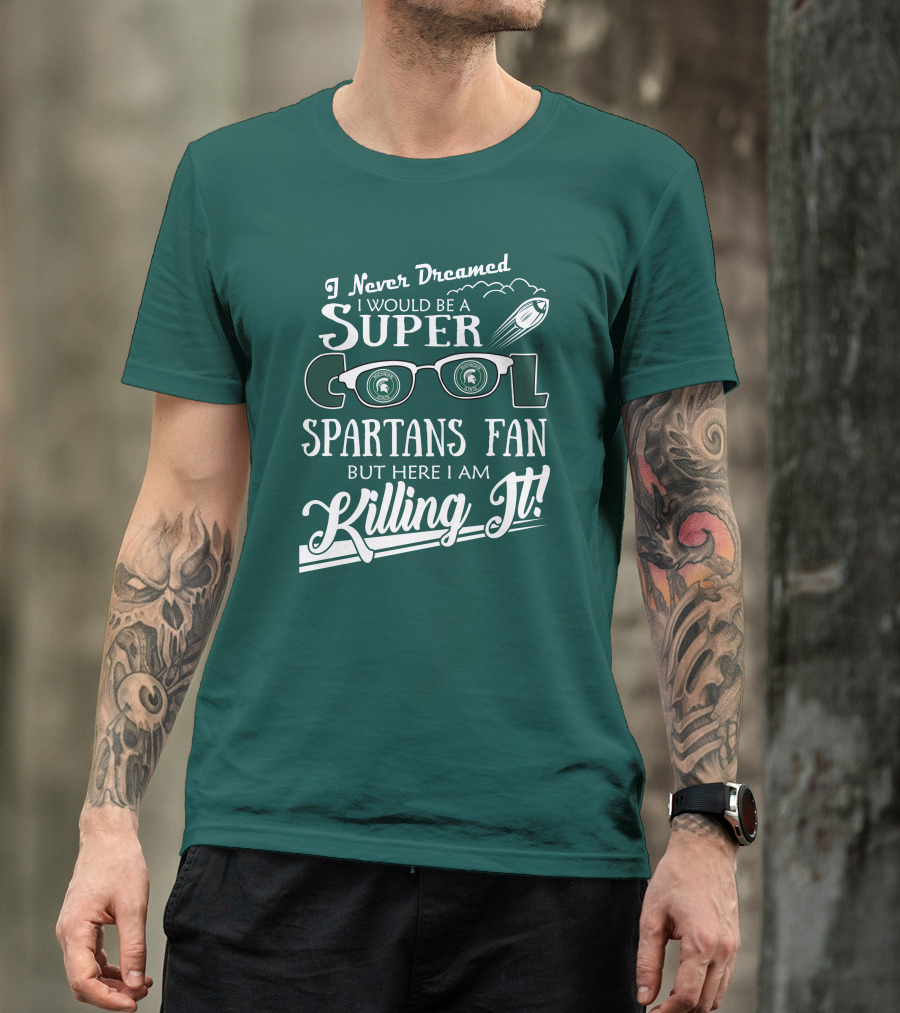 I Never Dreamed I Would Be A Super Cool Michigan State Spartans Fan But Here I Am Killing It T-Shirt