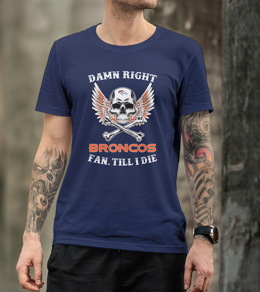 DAMN RIGHT BRONCOS FAN TILL I DIE T-Shirt