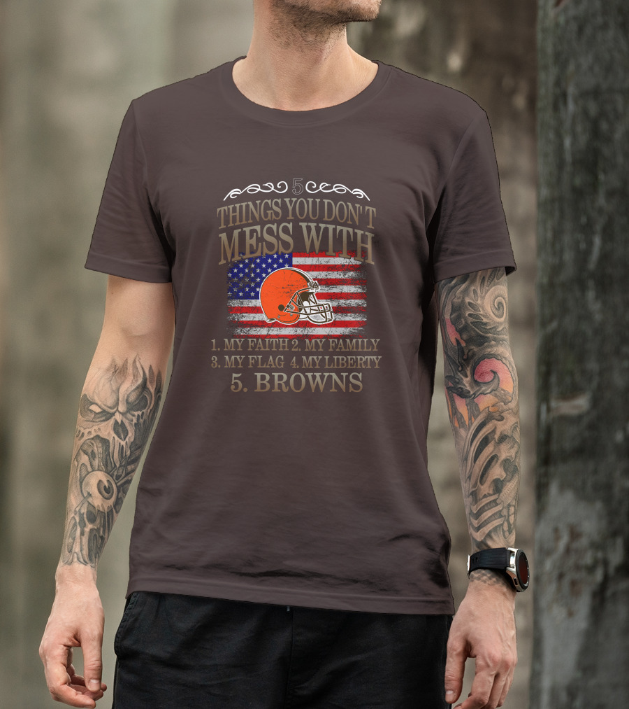 5 Things You Don't Mess With My Faith Family Flag Liberty Browns T-Shirt