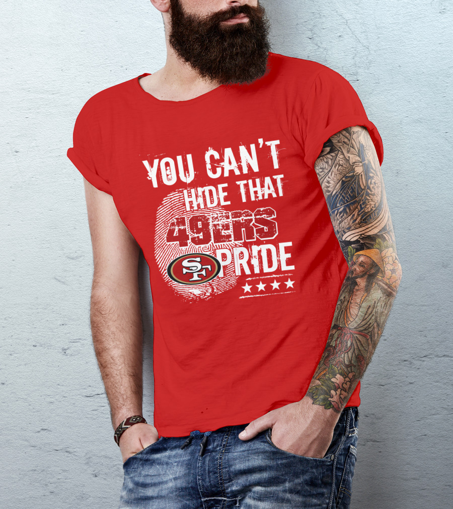 You Can't Hide That 49ers Pride San Francisco Sf T-Shirt