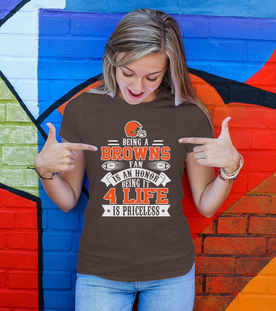 Being A Cleveland Browns Fan Is An Honor Being It 4 Life Is Priceless T-Shirt