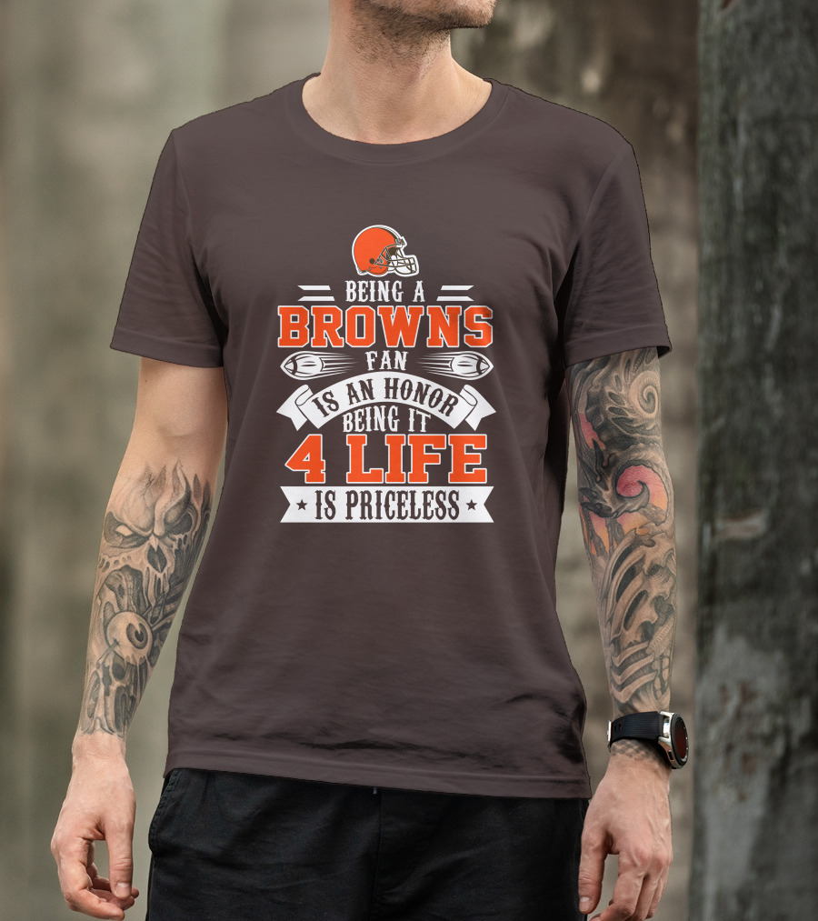 Being A Cleveland Browns Fan Is An Honor Being It 4 Life Is Priceless T-Shirt