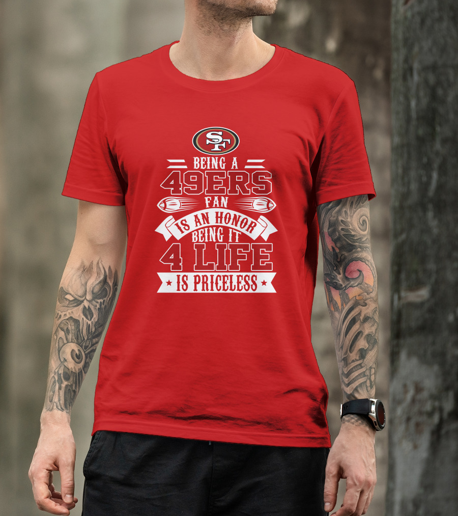 Being A 49ers Fan Is An Honor Being It 4 Life Is Priceless San Francisco 49ers T-Shirt
