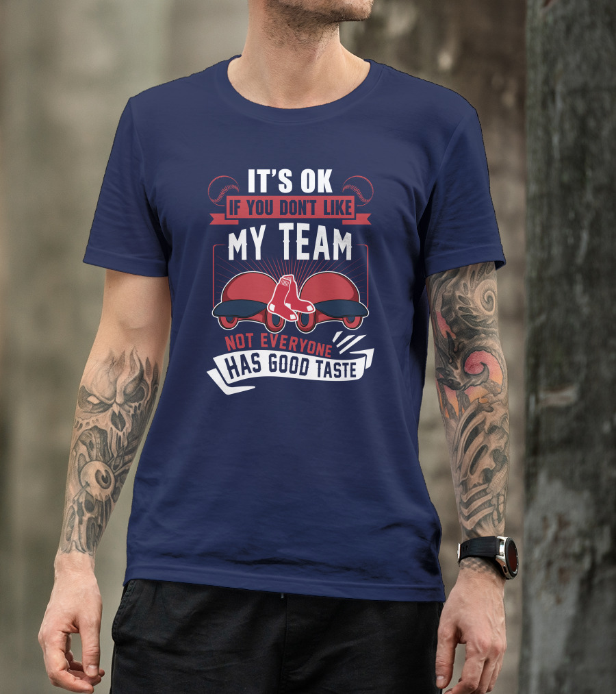 It's Ok If You Don't Like My Team Not Everyone Has Good Taste Boston Red Sox T-Shirt